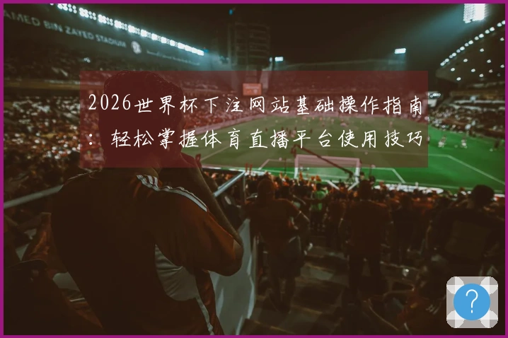 2026世界杯下注网站基础操作指南：轻松掌握体育直播平台使用技巧