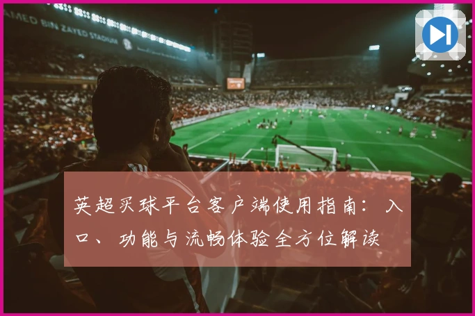 英超买球平台客户端使用指南：入口、功能与流畅体验全方位解读