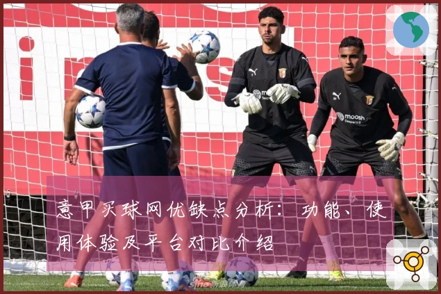 意甲买球网优缺点分析：功能、使用体验及平台对比介绍