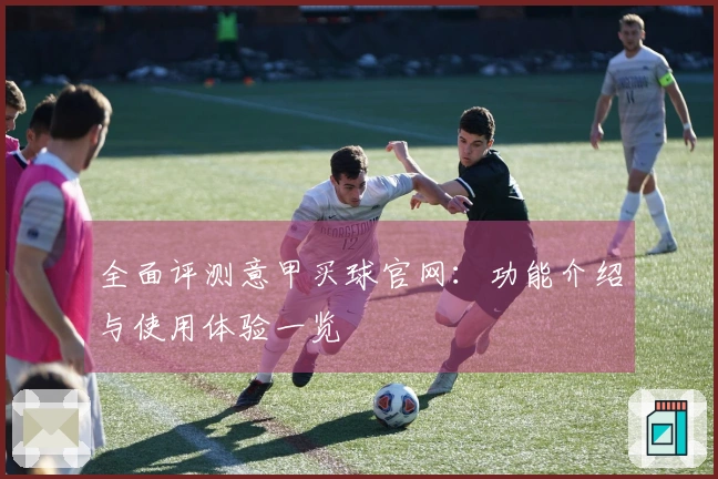 全面评测意甲买球官网：功能介绍与使用体验一览