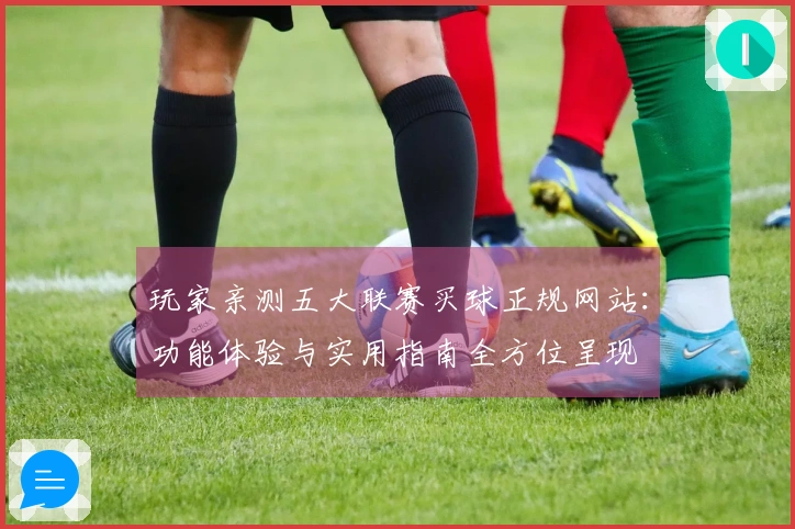 玩家亲测五大联赛买球正规网站：功能体验与实用指南全方位呈现