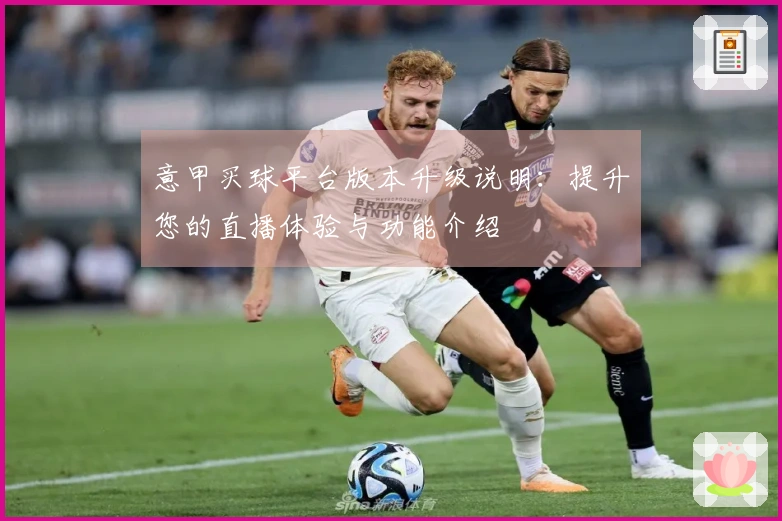 意甲买球平台版本升级说明：提升您的直播体验与功能介绍