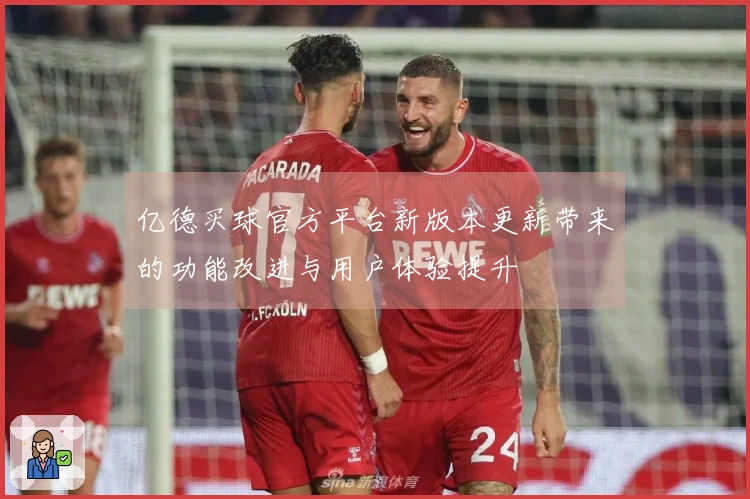 亿德买球官方平台新版本更新带来的功能改进与用户体验提升