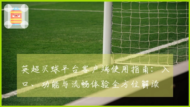 英超买球平台客户端使用指南：入口、功能与流畅体验全方位解读