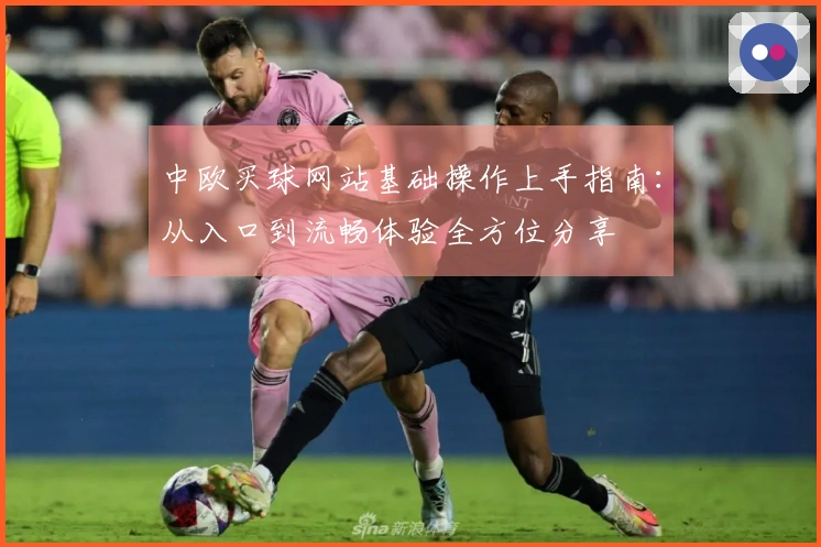 中欧买球网站基础操作上手指南：从入口到流畅体验全方位分享