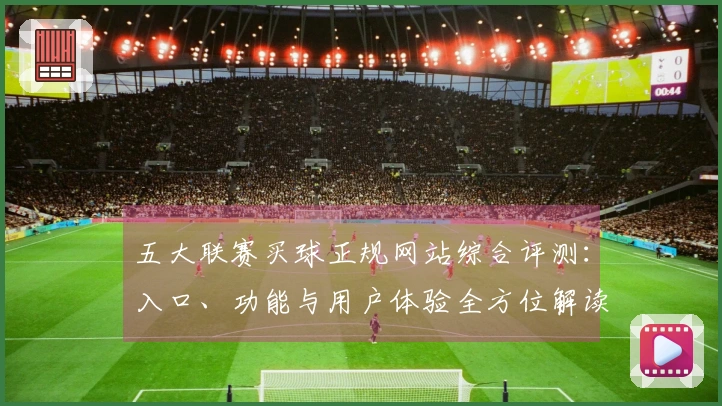 五大联赛买球正规网站综合评测：入口、功能与用户体验全方位解读