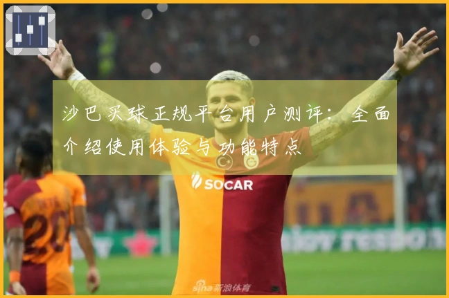 沙巴买球正规平台用户测评：全面介绍使用体验与功能特点