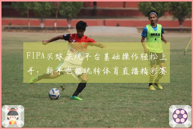 FIFA买球正规平台基础操作轻松上手，新手也能玩转体育直播精彩赛事