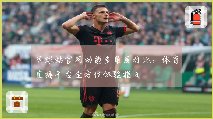 买球站官网功能多角度对比，体育直播平台全方位体验指南
