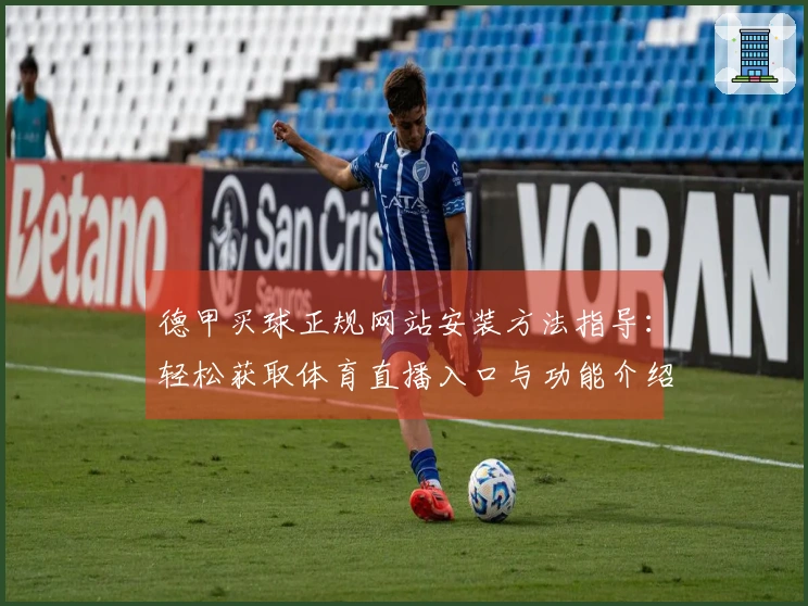 德甲买球正规网站安装方法指导：轻松获取体育直播入口与功能介绍