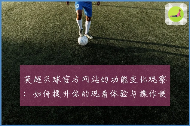 英超买球官方网站的功能变化观察：如何提升你的观看体验与操作便利性
