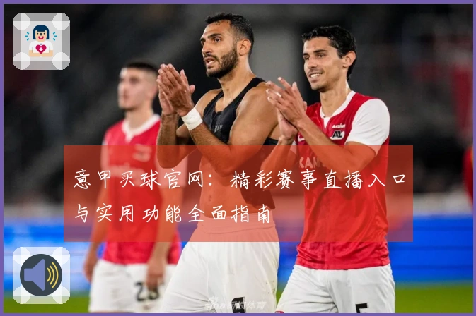 意甲买球官网：精彩赛事直播入口与实用功能全面指南