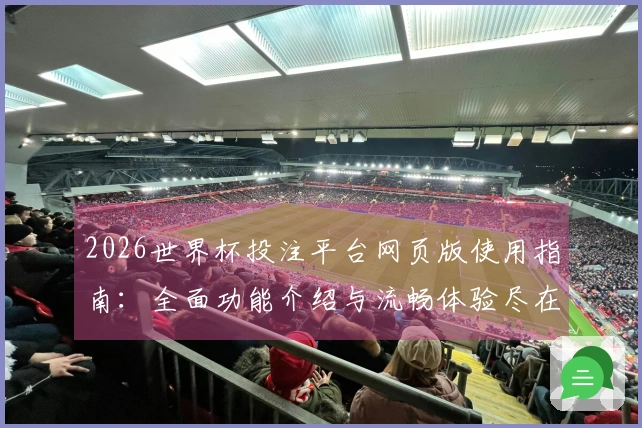 2026世界杯投注平台网页版使用指南：全面功能介绍与流畅体验尽在此处