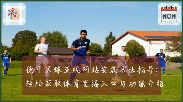 德甲买球正规网站安装方法指导：轻松获取体育直播入口与功能介绍